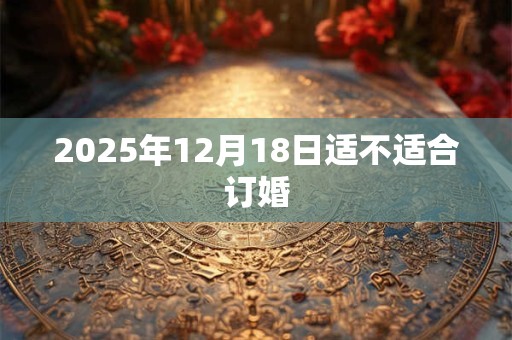 2025年12月18日适不适合订婚