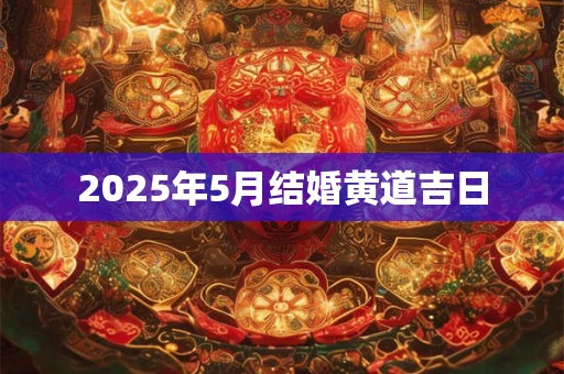 2025年5月结婚黄道吉日