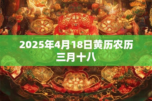 2025年4月18日黄历农历三月十八