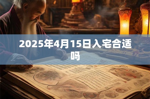 2025年4月15日入宅合适吗