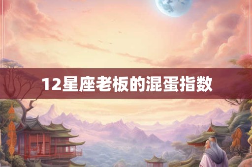 12星座老板的混蛋指数