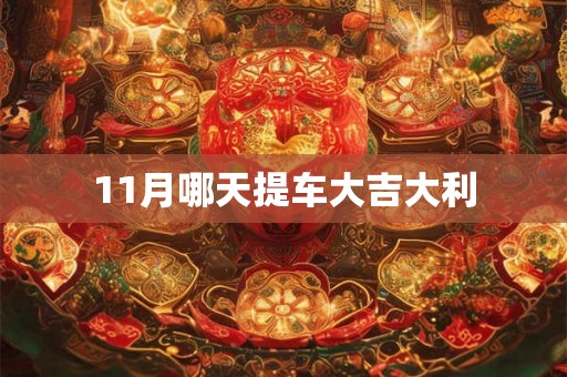 11月哪天提车大吉大利