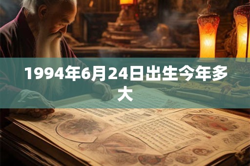 1994年6月24日出生今年多大