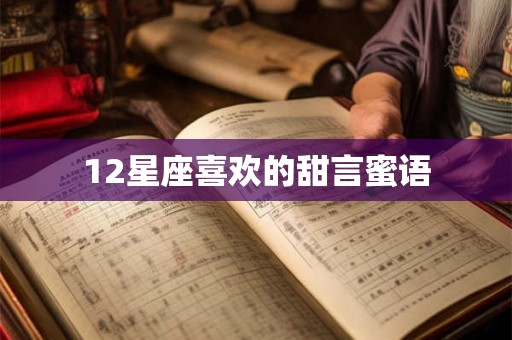 12星座喜欢的甜言蜜语