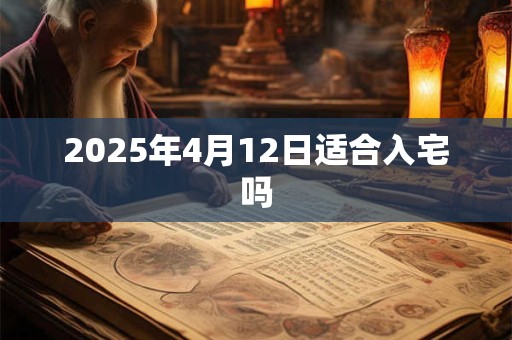 2025年4月12日适合入宅吗