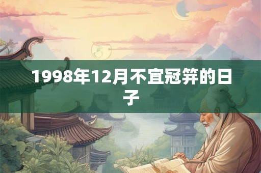 1998年12月不宜冠笄的日子 1998年12月不宜冠笄的日子