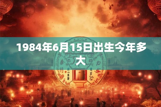 1984年6月15日出生今年多大