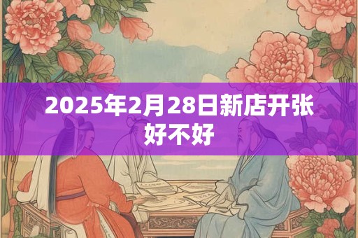 2025年2月28日新店开张好不好