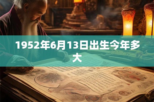 1952年6月13日出生今年多大