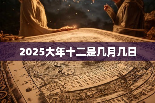 2025大年十二是几月几日