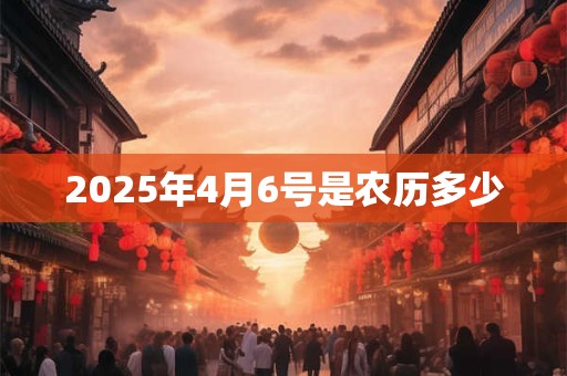 2025年4月6号是农历多少