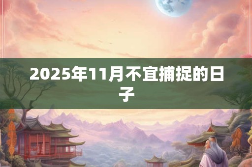 2025年11月不宜捕捉的日子