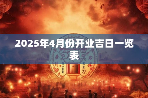 2025年4月份开业吉日一览表