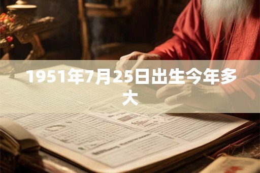 1951年7月25日出生今年多大