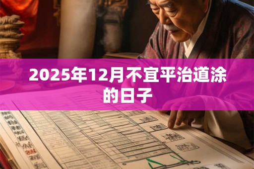 2025年12月不宜平治道涂的日子