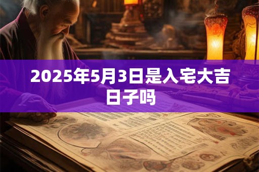2025年5月3日是入宅大吉日子吗