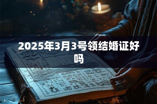 2025年3月3号领结婚证好吗