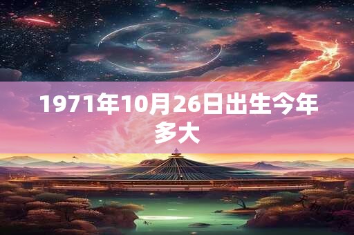 1971年10月26日出生今年多大