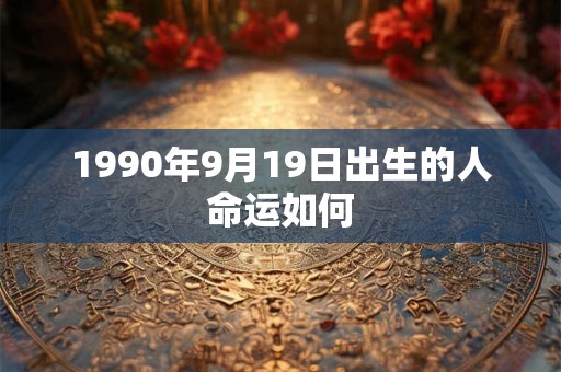 1990年9月19日出生的人命运如何