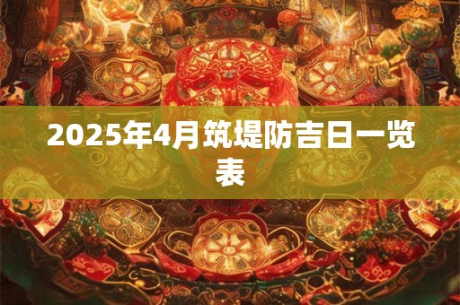 2025年4月筑堤防吉日一览表