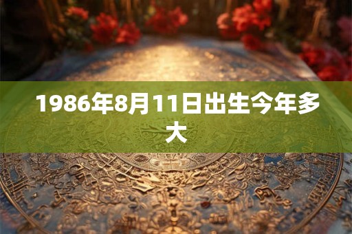 1986年8月11日出生今年多大