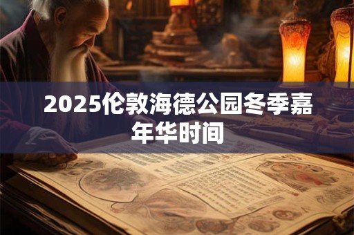 2025伦敦海德公园冬季嘉年华时间
