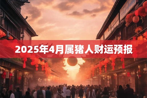 2025年4月属猪人财运预报