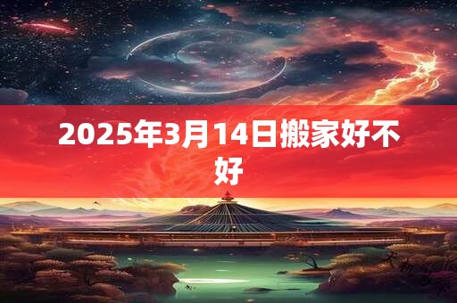 2025年3月14日搬家好不好