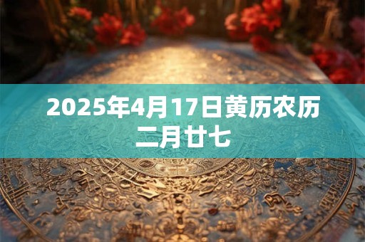2025年4月17日黄历农历二月廿七