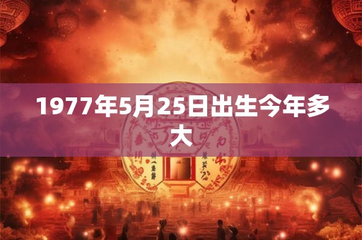 1977年5月25日出生今年多大