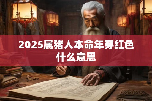 2025属猪人本命年穿红色什么意思