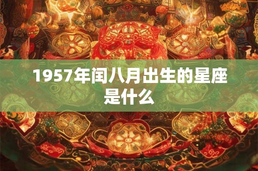 1957年闰八月出生的星座是什么