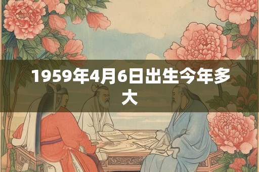 1959年4月6日出生今年多大