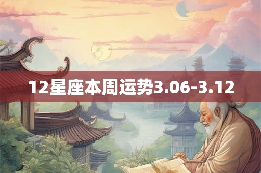 12星座本周运势3.06-3.12