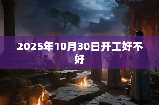 2025年10月30日开工好不好