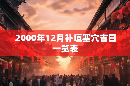2000年12月补垣塞穴吉日一览表