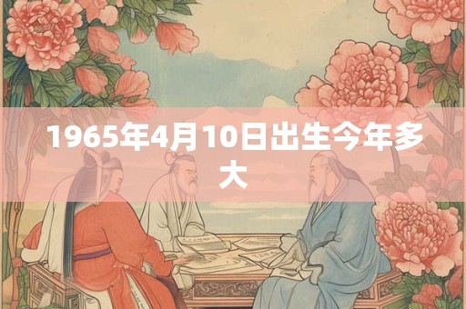 1965年4月10日出生今年多大