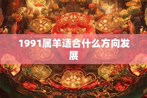 1991属羊适合什么方向发展