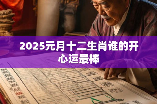 2025元月十二生肖谁的开心运最棒