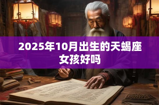 2025年10月出生的天蝎座女孩好吗