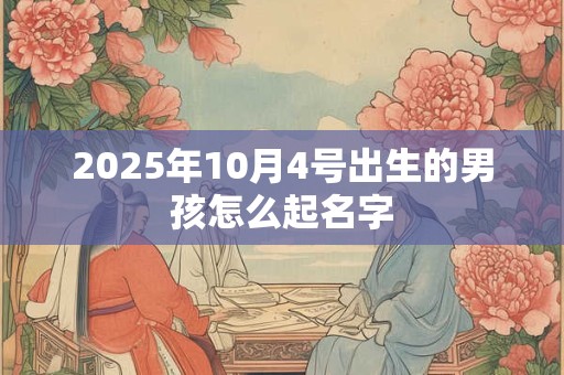 2025年10月4号出生的男孩怎么起名字