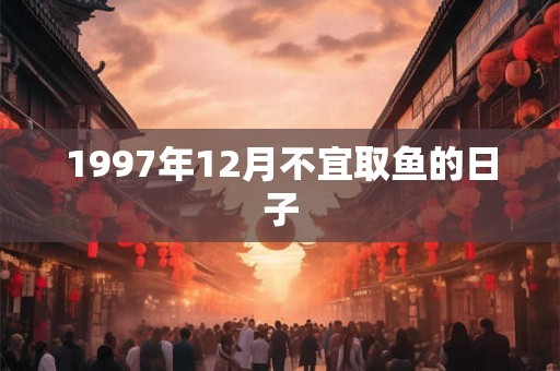 1997年12月不宜取鱼的日子