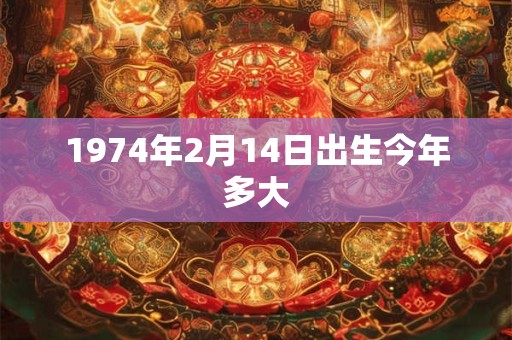1974年2月14日出生今年多大