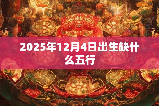 2025年12月4日出生缺什么五行