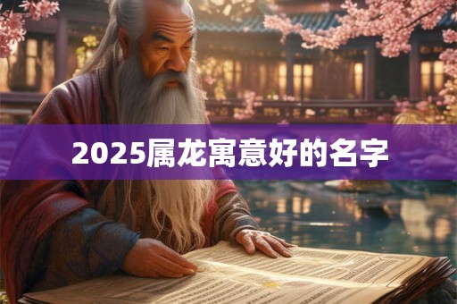 2025属龙寓意好的名字