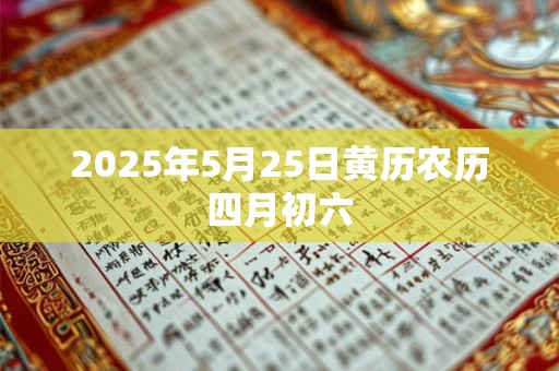 2026年5月25日黄历农历四月初六 2026年5月25日黄历农历四月初六