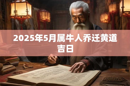 2025年5月属牛人乔迁黄道吉日