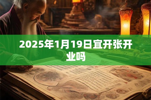 2025年1月19日宜开张开业吗