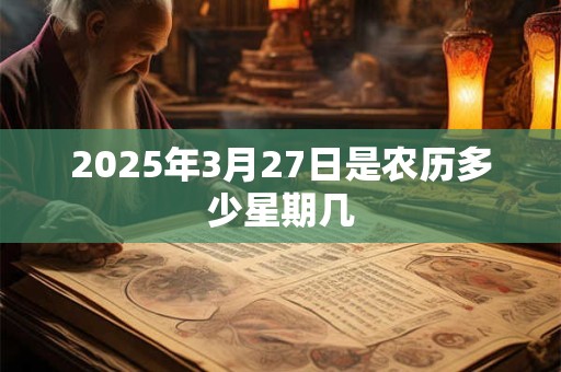 2025年3月27日是农历多少星期几
