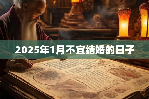 2025年1月不宜结婚的日子 2025年1月不宜结婚的日子